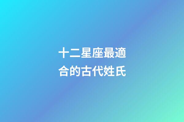 十二星座最適合的古代姓氏-第1張-星座運勢-玄機派