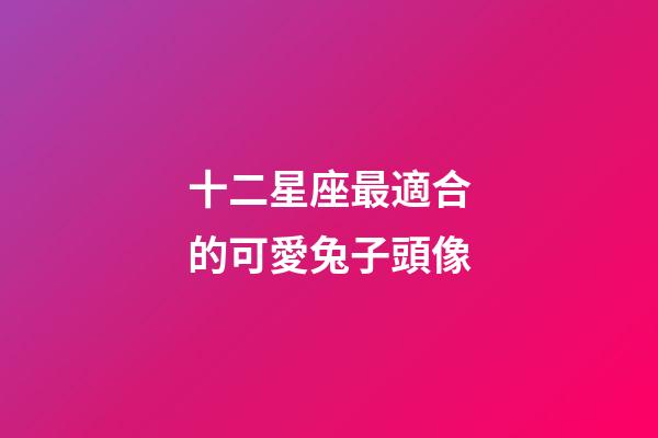 十二星座最適合的可愛兔子頭像-第1張-星座運勢-玄機派