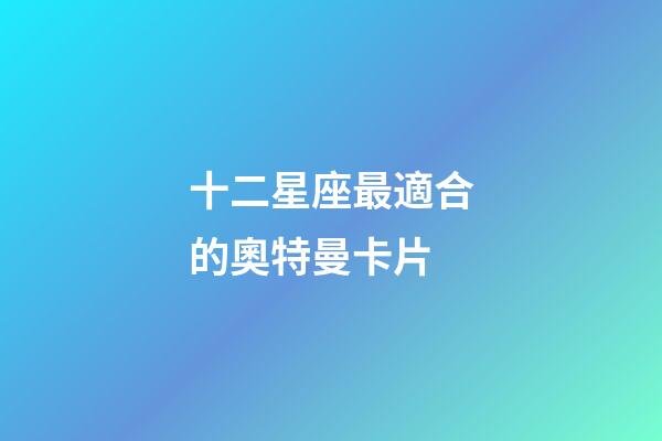 十二星座最適合的奧特曼卡片-第1張-星座運勢-玄機派