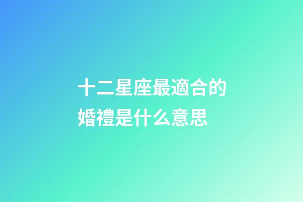 十二星座最適合的婚禮是什么意思-第1張-星座運(yùn)勢(shì)-玄機(jī)派