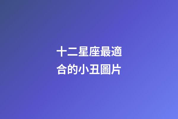 十二星座最適合的小丑圖片-第1張-星座運勢-玄機派