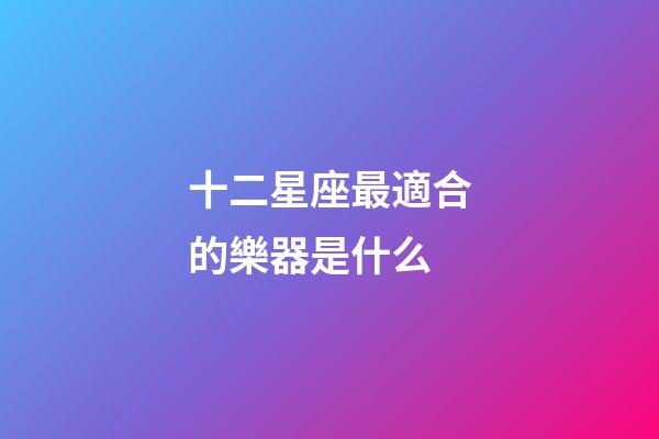 十二星座最適合的樂器是什么-第1張-星座運勢-玄機派
