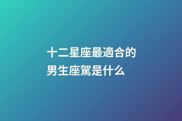 十二星座最適合的男生座駕是什么-第1張-星座運勢-玄機派