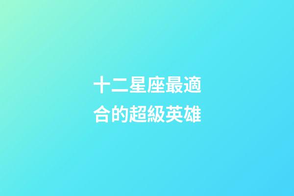 十二星座最適合的超級英雄-第1張-星座運勢-玄機派