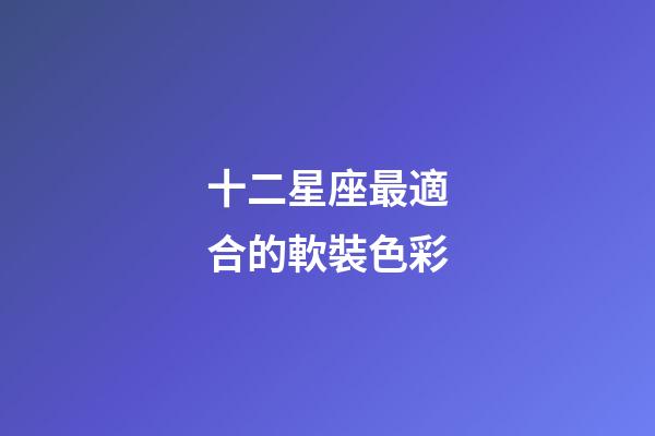 十二星座最適合的軟裝色彩-第1張-星座運勢-玄機派
