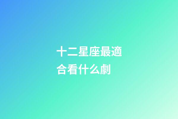 十二星座最適合看什么劇-第1張-星座運勢-玄機派