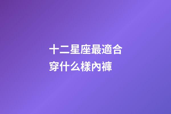 十二星座最適合穿什么樣內褲
