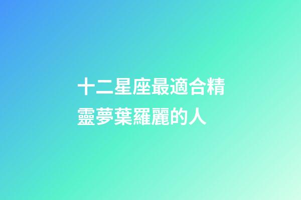十二星座最適合精靈夢葉羅麗的人-第1張-星座運勢-玄機派