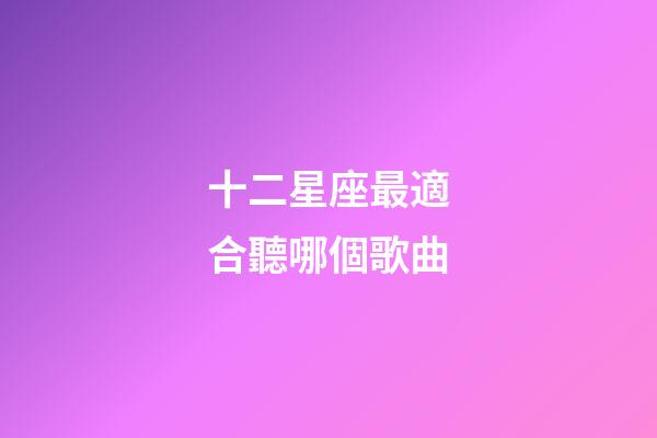 十二星座最適合聽哪個歌曲-第1張-星座運勢-玄機派