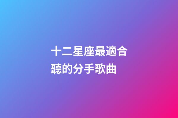 十二星座最適合聽的分手歌曲-第1張-星座運勢-玄機派