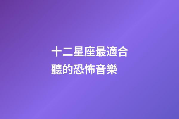 十二星座最適合聽的恐怖音樂-第1張-星座運勢-玄機派