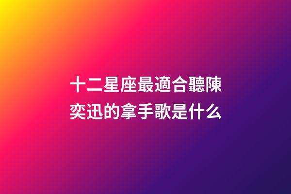 十二星座最適合聽陳奕迅的拿手歌是什么-第1張-星座運勢-玄機派