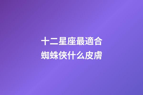十二星座最適合蜘蛛俠什么皮膚-第1張-星座運勢-玄機派