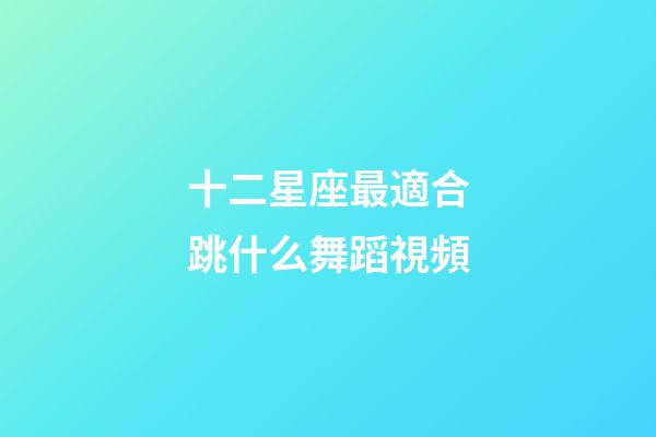 十二星座最適合跳什么舞蹈視頻-第1張-星座運(yùn)勢(shì)-玄機(jī)派