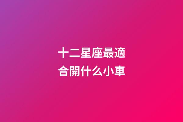 十二星座最適合開什么小車