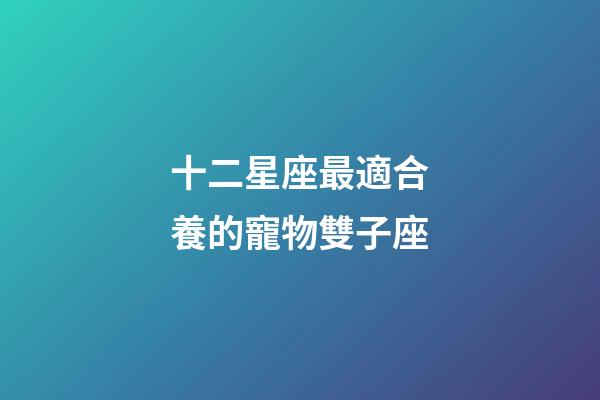 十二星座最適合養的寵物雙子座-第1張-星座運勢-玄機派