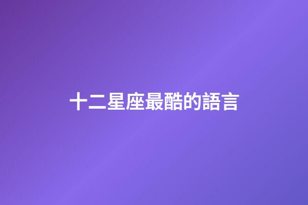 十二星座最酷的語言-第1張-星座運勢-玄機派