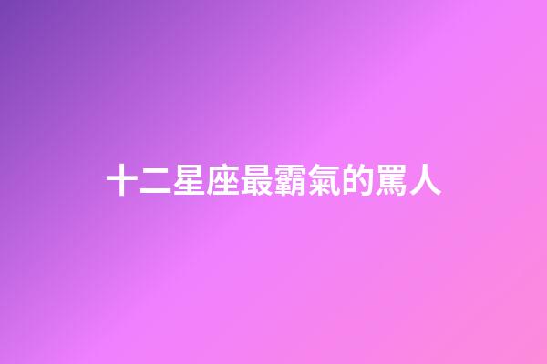 十二星座最霸氣的罵人-第1張-星座運勢-玄機派