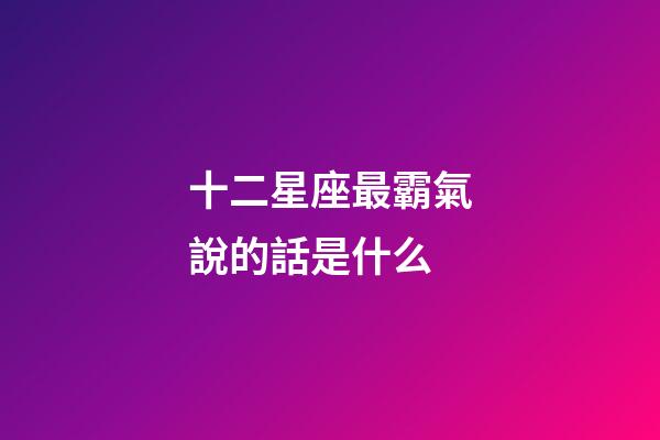 十二星座最霸氣說的話是什么-第1張-星座運勢-玄機派