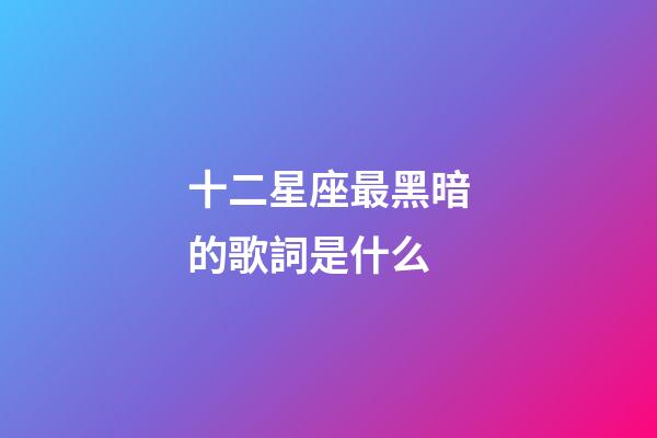 十二星座最黑暗的歌詞是什么-第1張-星座運勢-玄機派