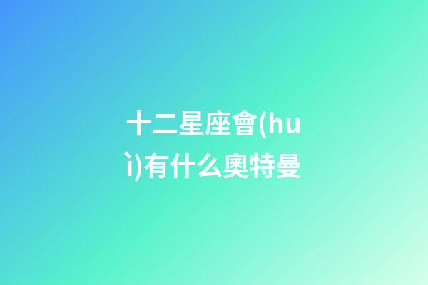 十二星座會(huì)有什么奧特曼-第1張-星座運(yùn)勢(shì)-玄機(jī)派