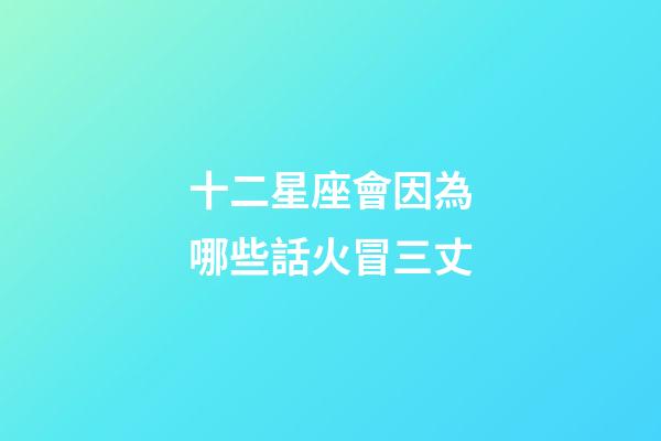 十二星座會因為哪些話火冒三丈-第1張-星座運勢-玄機派