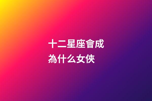 十二星座會成為什么女俠-第1張-星座運勢-玄機派