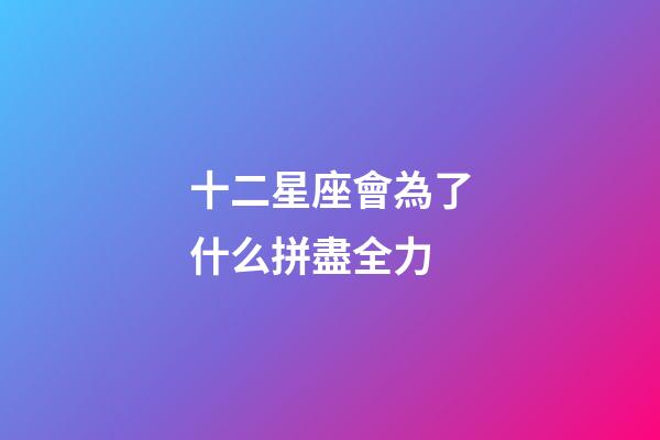十二星座會為了什么拼盡全力-第1張-星座運勢-玄機派
