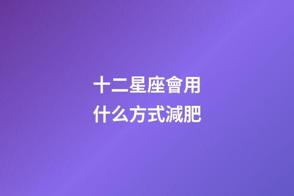 十二星座會用什么方式減肥