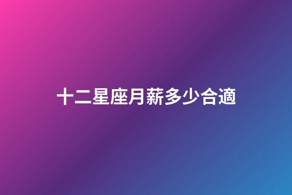十二星座月薪多少合適-第1張-星座運勢-玄機派