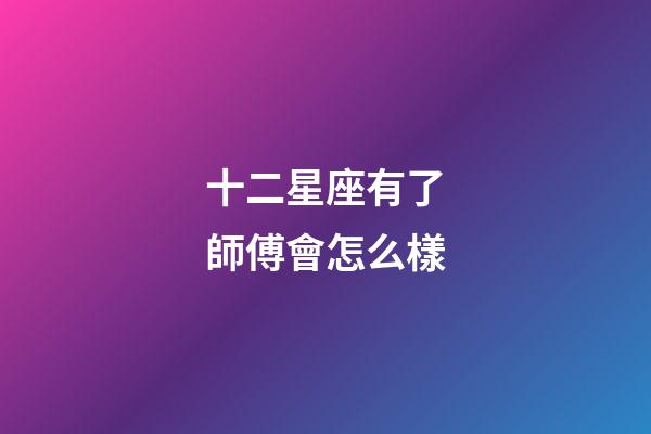 十二星座有了師傅會怎么樣