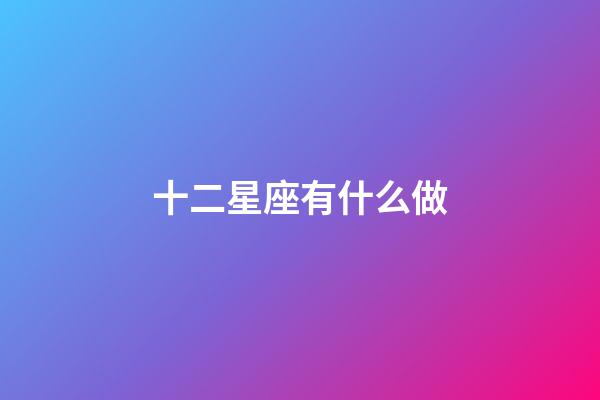 十二星座有什么做-第1張-星座運勢-玄機派