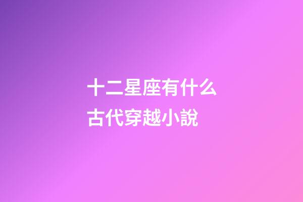 十二星座有什么古代穿越小說-第1張-星座運勢-玄機派