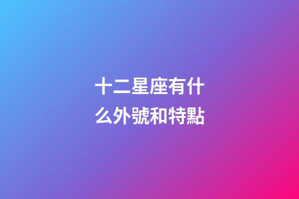 十二星座有什么外號和特點-第1張-星座運勢-玄機派