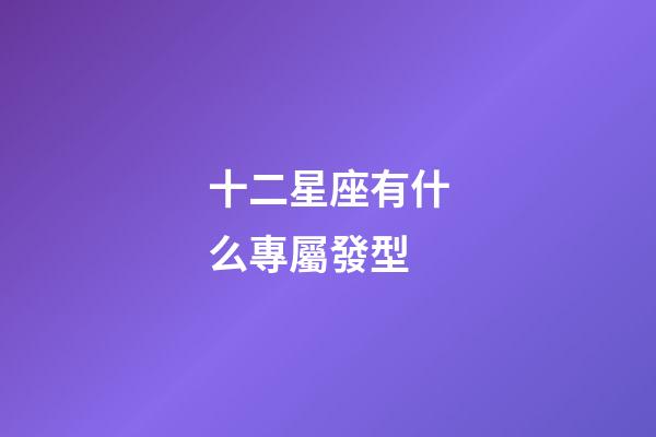 十二星座有什么專屬發型-第1張-星座運勢-玄機派