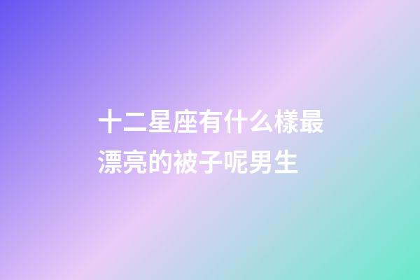 十二星座有什么樣最漂亮的被子呢男生-第1張-星座運勢-玄機派