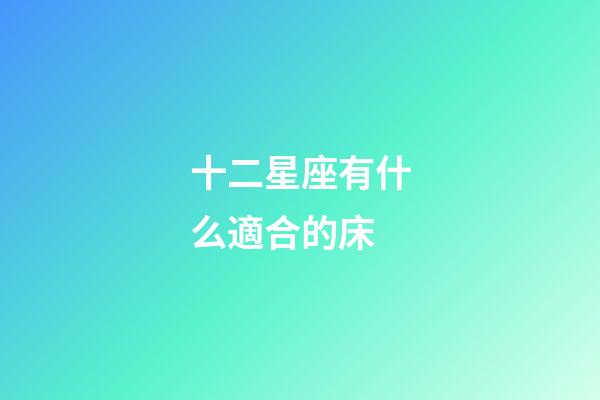 十二星座有什么適合的床-第1張-星座運勢-玄機派