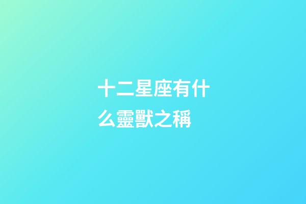 十二星座有什么靈獸之稱-第1張-星座運勢-玄機派