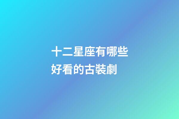 十二星座有哪些好看的古裝劇