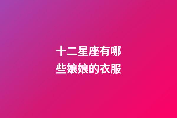 十二星座有哪些娘娘的衣服-第1張-星座運勢-玄機派