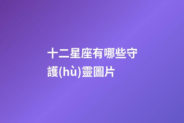 十二星座有哪些守護(hù)靈圖片-第1張-星座運(yùn)勢-玄機(jī)派