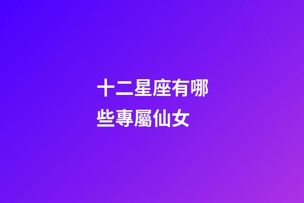 十二星座有哪些專屬仙女-第1張-星座運勢-玄機派