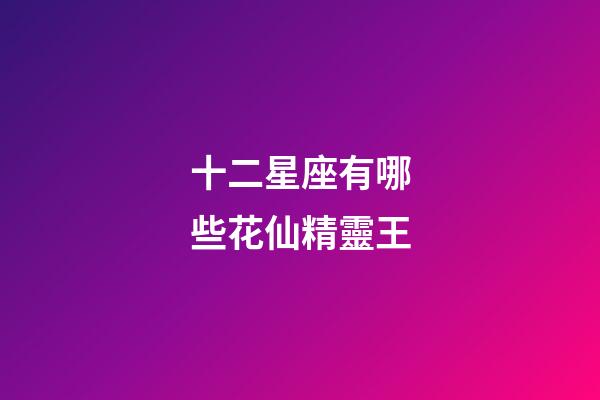 十二星座有哪些花仙精靈王-第1張-星座運勢-玄機派