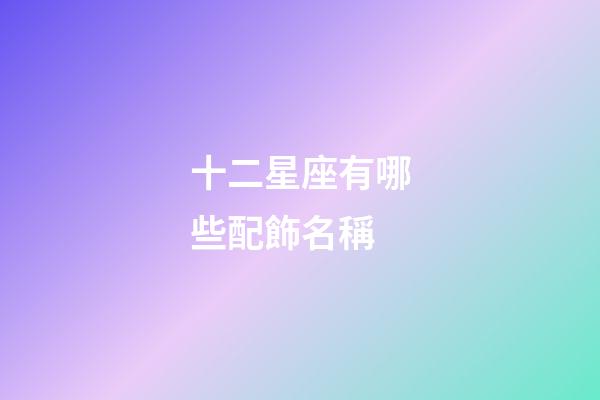 十二星座有哪些配飾名稱-第1張-星座運勢-玄機派