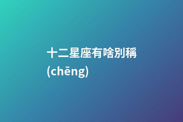 十二星座有啥別稱(chēng)