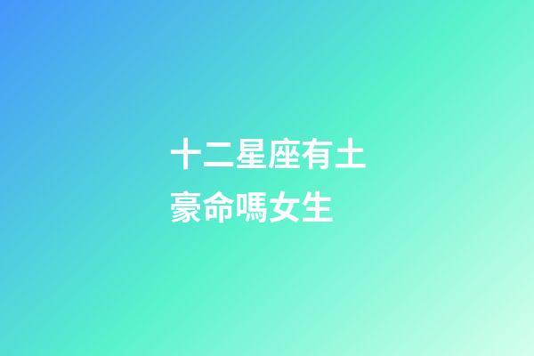 十二星座有土豪命嗎女生-第1張-星座運勢-玄機派