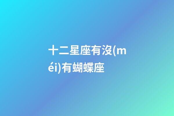 十二星座有沒(méi)有蝴蝶座-第1張-星座運(yùn)勢(shì)-玄機(jī)派