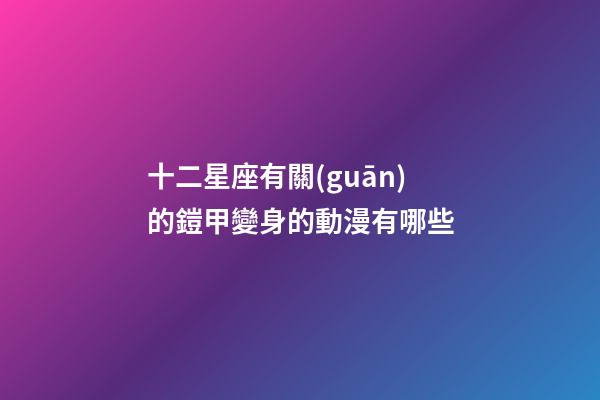 十二星座有關(guān)的鎧甲變身的動漫有哪些-第1張-星座運勢-玄機派