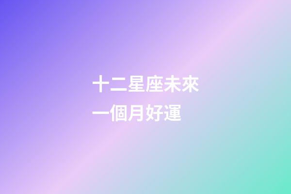 十二星座未來一個月好運-第1張-星座運勢-玄機派