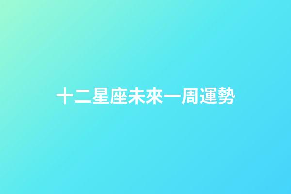 十二星座未來一周運勢-第1張-星座運勢-玄機派
